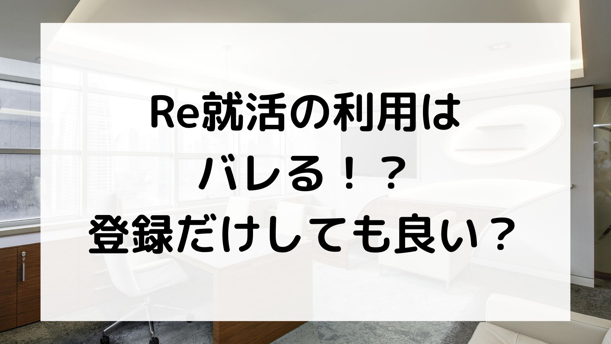 Re就活の利用はバレる？登録だけしても良い？